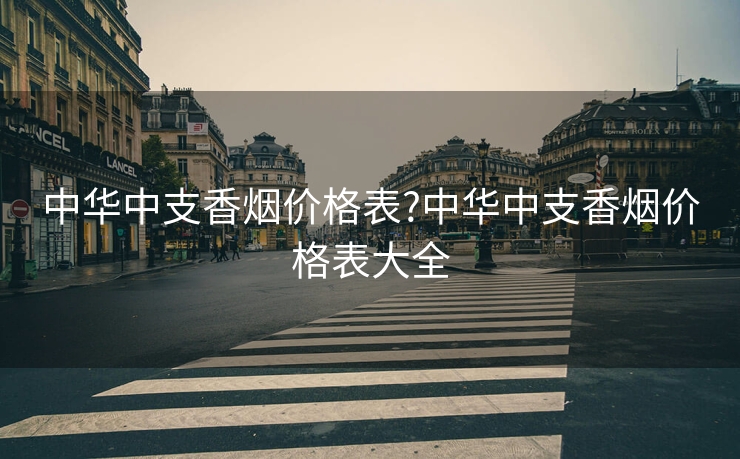 中华中支香烟价格表?中华中支香烟价格表大全