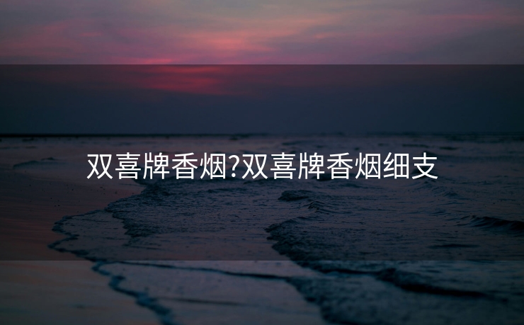 双喜牌香烟?双喜牌香烟细支