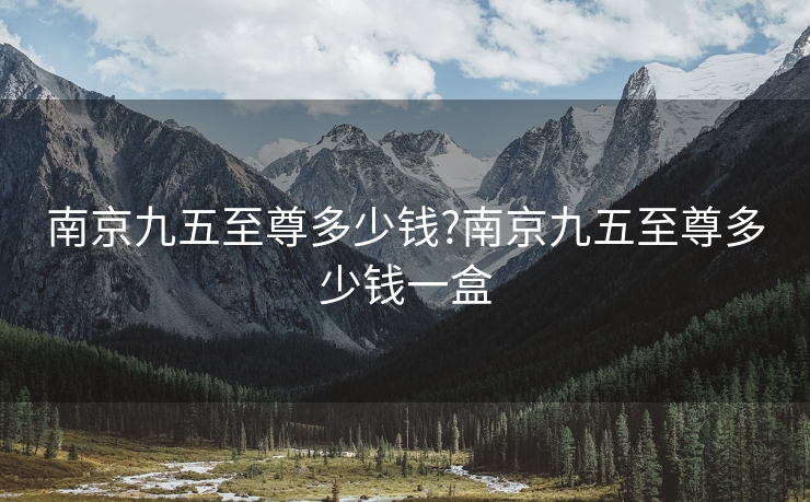 南京九五至尊多少钱?南京九五至尊多少钱一盒
