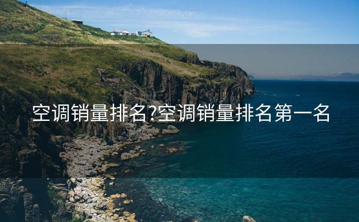 空调销量排名?空调销量排名第一名